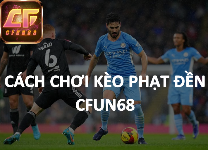 Cách chơi kèo phạt đền tại Cfun68